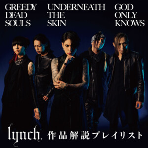lynch.「GREEDY DEAD SOULS」「UNDERNEATH THE SKIN」「GOD ONLY KNOWS」メンバー解説プレイリスト公開