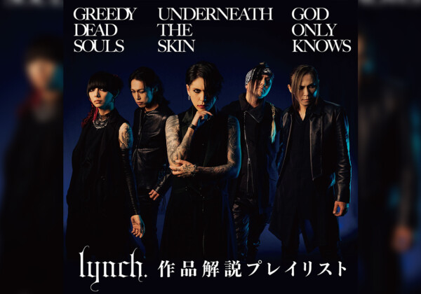 lynch.「GREEDY DEAD SOULS」「UNDERNEATH THE SKIN」「GOD ONLY KNOWS」メンバー解説プレイリスト公開
