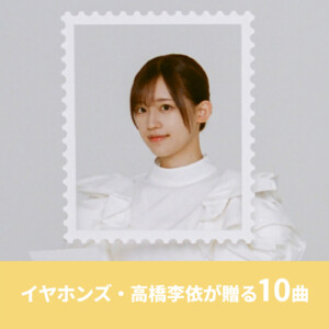 イヤホンズ・高橋李依が厳選 10周年の今届けたい楽曲プレイリストを公開