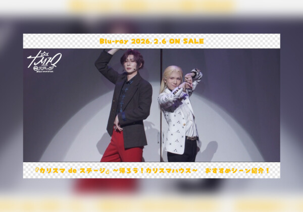 舞台カリスマ『帰ろう！カリスマハウスBlu-ray』テラ役／丸山和志おすすめシーン公開