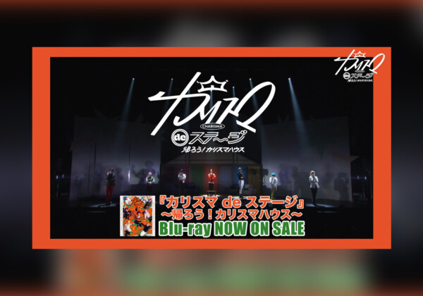 舞台版『カリスマ』【帰ろう！カリスマハウスBlu-ray】ダイジェスト映像公開