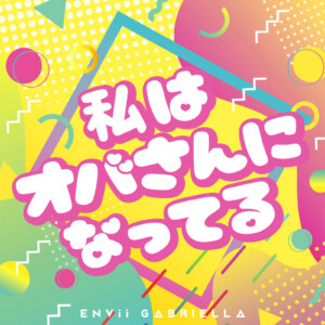 ENVii GABRIELLA『私はオバさんになってる』リリース。5月9日から「エンガブの部屋」開始