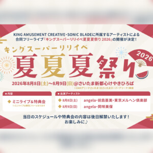 KING AMUSEMENT CREATIVE・SONIC BLADE所属アーティストによる合同フリーライブ『キングスーパーリリイベ夏夏夏祭り 2026』開催決定