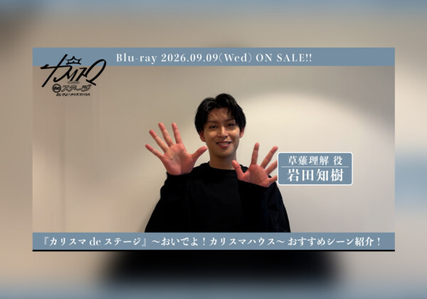 舞台『カリスマ de ステージ』～おいでよ！カリスマハウス～ 岩田知樹おすすめシーン公開
