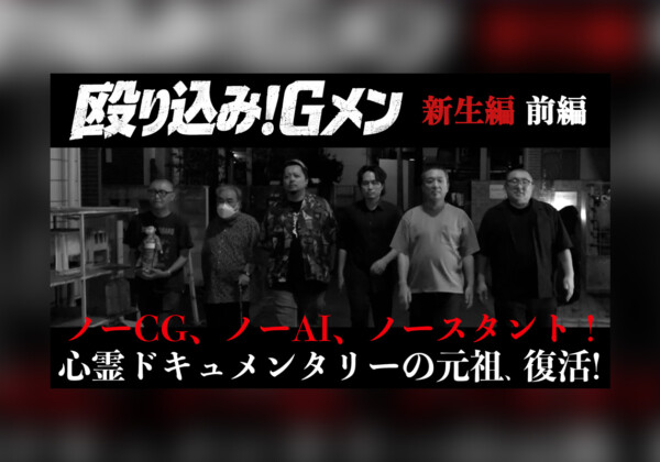 ホラーいえるかな？みえるかな？ 伝説の心霊ドキュメンタリー『殴り込み！Gメン＜新生編＞』前編公開